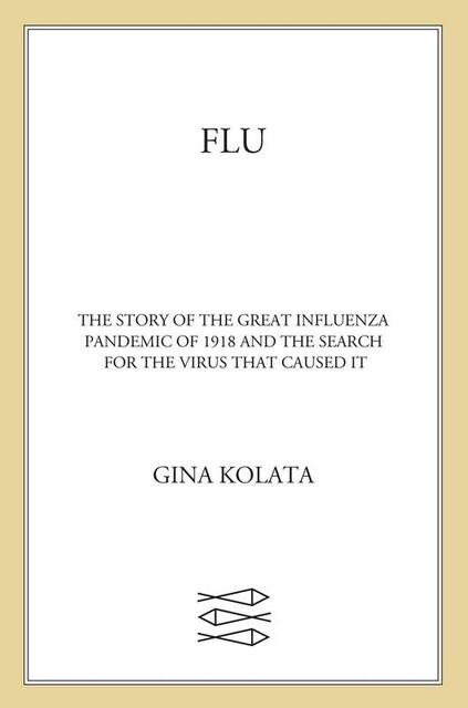 Flu: The Story of the Great Influenza Pandemic of 1918 and the Search for the Virus That Caused It, Gina Kolata