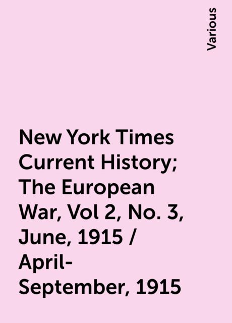New York Times Current History; The European War, Vol 2, No. 3, June, 1915 / April-September, 1915, Various
