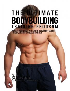 The 30 Day Muscle Building Training Program: The Solution to Increasing Muscle Mass for Bodybuilders, Athletes, and People Who Just Want to Have a Better Body, Joseph Correa