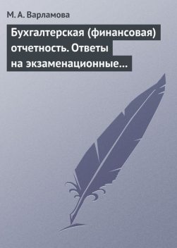 Бухгалтерская (финансовая) отчетность. Ответы на экзаменационные билеты, М.А. Варламова