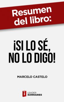 Resumen del libro "¡Si lo sé, no lo digo!" de Marcelo Castelo, Leader Summaries