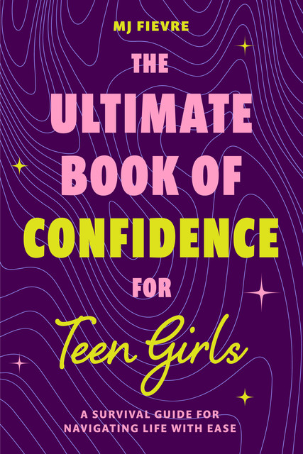 The Ultimate Book of Confidence for Teen Girls, M.J. Fievre