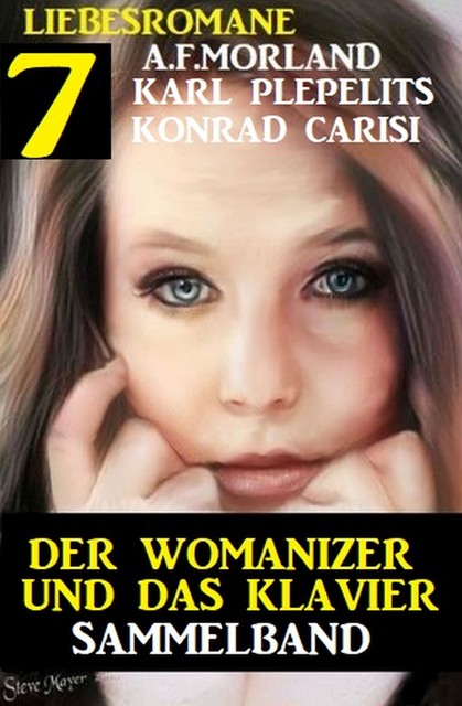 Der Womanizer und das Klavier: 7 Liebesromane Sammelband, Karl Plepelits, Morland A.F., Konrad Carisi