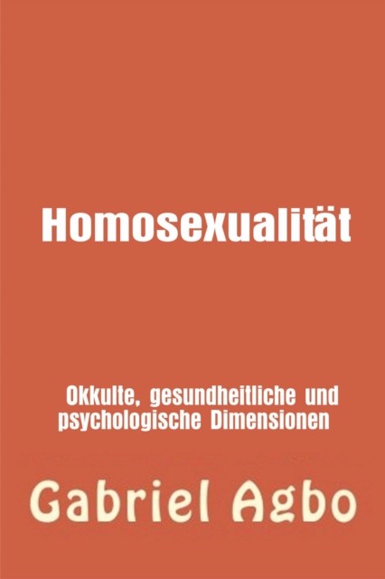Homosexualität: Okkulte, gesundheitliche und psychologische Dimensionen, Gabriel Agbo