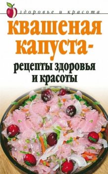 Квашеная капуста – рецепты здоровья и красоты, Линиза Жалпанова