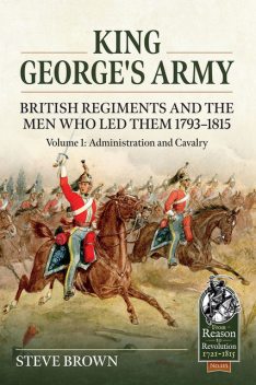 King George's Army – British Regiments and the Men Who Led Them 1793–1815, Steve Brown