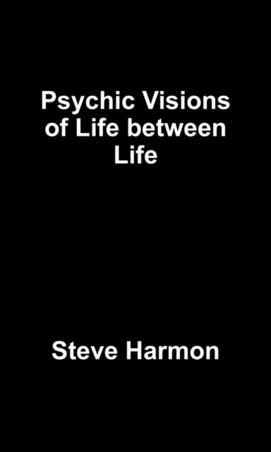 Psychic Visions of Life between Life, Steve Harmon