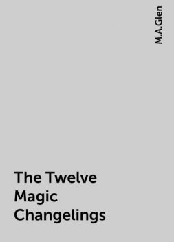 The Twelve Magic Changelings, M.A.Glen
