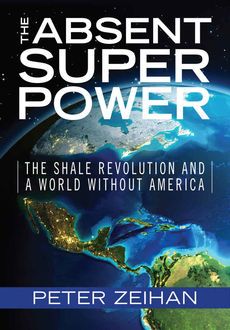 The Absent Superpower: The Shale Revolution and a World Without America, Peter Zeihan