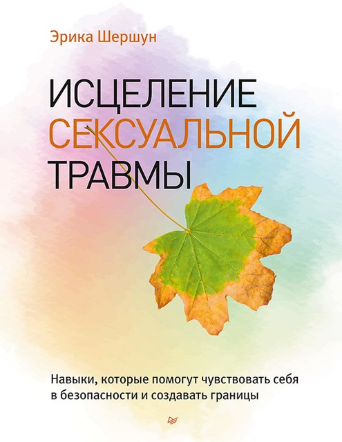 Исцеление сексуальной травмы. Навыки, которые помогут чувствовать себя в безопасности и создавать границы, Эрика Шершун