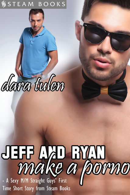 Jeff and Ryan Make a Porno – A Sexy M/M Straight Guys' First Time Short Story from Steam Books, Steam Books, Dara Tulen