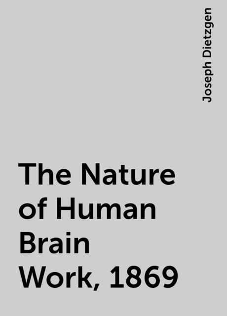 The Nature of Human Brain Work, 1869, Joseph Dietzgen