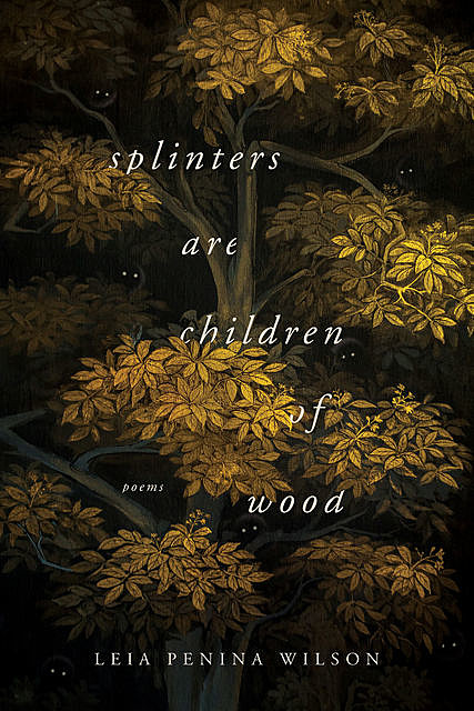 Splinters Are Children of Wood, Leia Penina Wilson