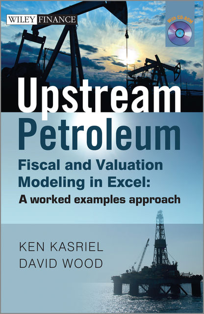 Upstream Petroleum Fiscal and Valuation Modeling in Excel, David Wood