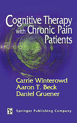 Cognitive Therapy with Chronic Pain Patients, Aaron T.Beck, Carrie Winterowd, Daniel Gruener
