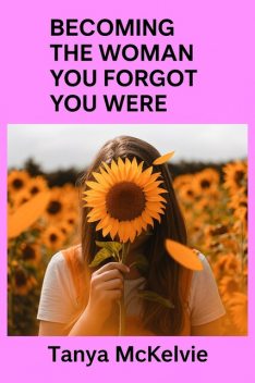 Becoming the Woman, You Forgot You Were, Tanya McKelvie