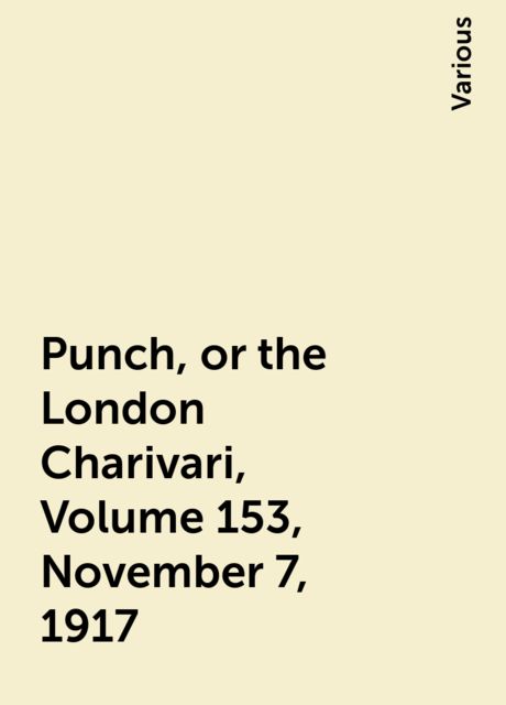 Punch, or the London Charivari, Volume 153, November 7, 1917, Various
