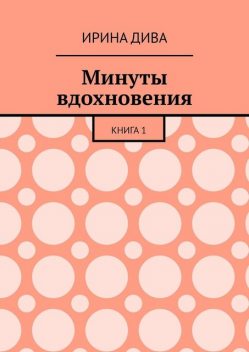 Минуты вдохновения. Книга 1, Ирина Дива