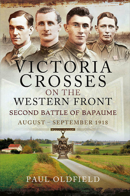 Victoria Crosses on the Western Front – Second Battle of Bapaume, Paul Oldfield