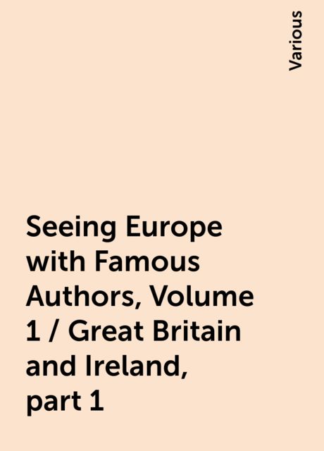 Seeing Europe with Famous Authors, Volume 1 / Great Britain and Ireland, part 1, Various