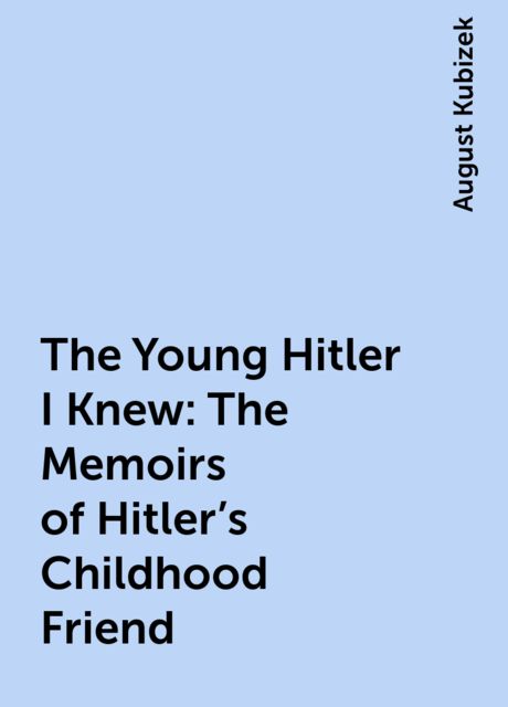 The Young Hitler I Knew: The Memoirs of Hitler's Childhood Friend, August Kubizek