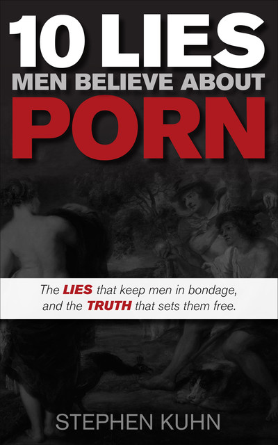 10 Lies Men Believe About Porn, Stephen Kuhn