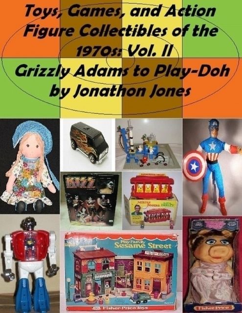 Toys, Games, and Action Figure Collectibles of the 1970s: Volume II: Grizzly Adams to Play-Doh, Jonathon Jones