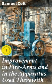 Improvement in Fire-Arms and in the Apparatus Used Therewith, Samuel Colt