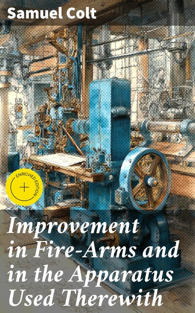 Improvement in Fire-Arms and in the Apparatus Used Therewith, Samuel Colt