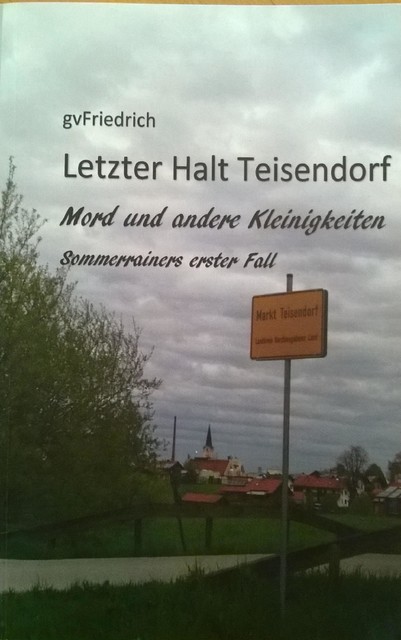 Letzter Halt Teisendorf Mord und andere Kleinigkeiten, gv Friedrich