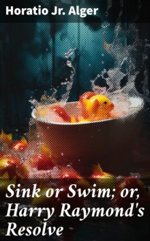 Sink or Swim; or, Harry Raymond's Resolve, Jr. Horatio Alger