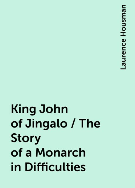 King John of Jingalo / The Story of a Monarch in Difficulties, Laurence Housman