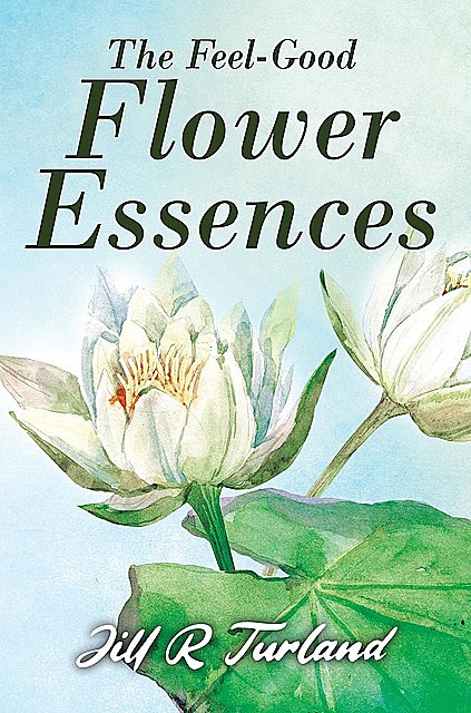 The 'Feel Good' Flower Essences, Jill R. Turland