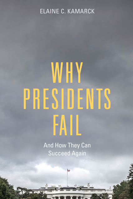 Why Presidents Fail And How They Can Succeed Again, Elaine C. Kamarck