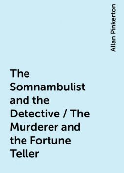 The Somnambulist and the Detective / The Murderer and the Fortune Teller, Allan Pinkerton