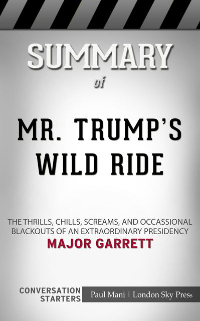 Summary of Mr. Trump's Wild Ride: The Thrills, Chills, Screams, and Occasional Blackouts of an Extraordinary Presidency: Conversation Starters, Paul Mani
