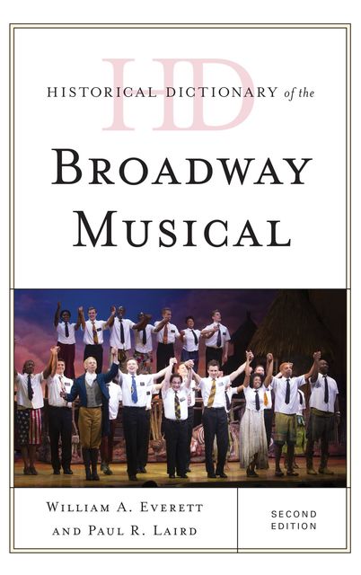 Historical Dictionary of the Broadway Musical, Paul R. Laird, William A. Everett