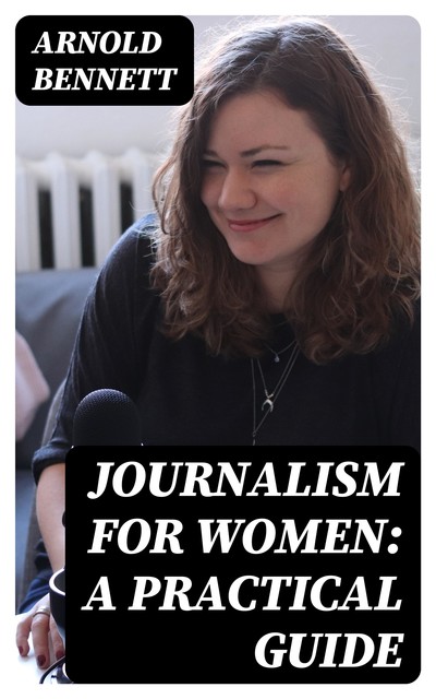 Journalism for Women: A Practical Guide, Arnold Bennett