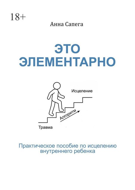Это элементарно. Практическое пособие по исцелению внутреннего ребенка, Анна Сапега
