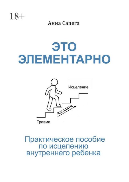 Это элементарно. Практическое пособие по исцелению внутреннего ребенка, Анна Сапега