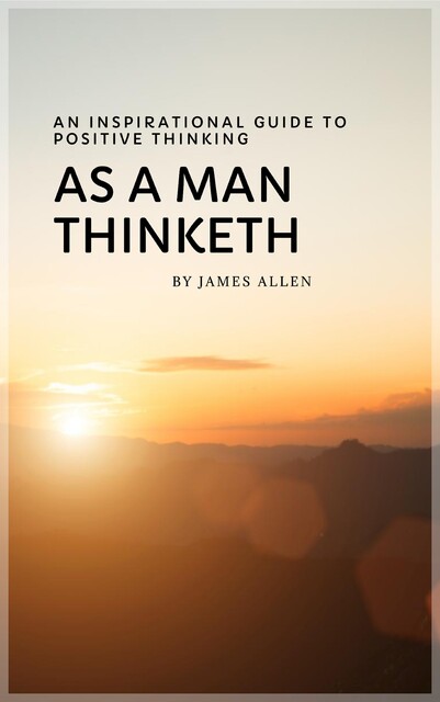 As a Man Thinketh: Master Your Thoughts, Shape Your Destiny, James Allen