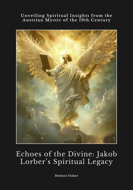 Echoes of the Divine: Jakob Lorber's Spiritual Legacy, Helmut Fisher