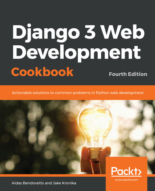 Django 3 Web Development Cookbook, Aidas Bendoraitis, Jake Kronika