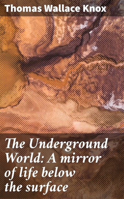 The Underground World: A mirror of life below the surface, Thomas Wallace Knox