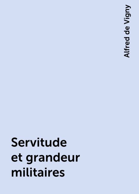 Servitude et grandeur militaires, Alfred de Vigny