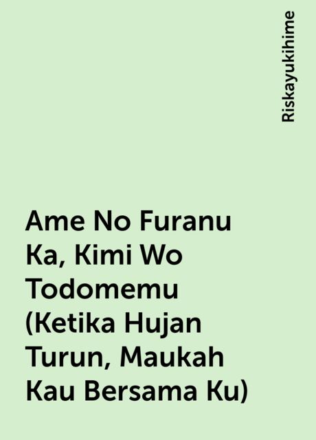 Ame No Furanu Ka, Kimi Wo Todomemu (Ketika Hujan Turun, Maukah Kau Bersama Ku), Riskayukihime