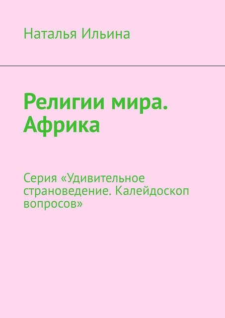 Религии мира. Африка. Серия «Удивительное страноведение. Калейдоскоп вопросов», Наталья Ильина