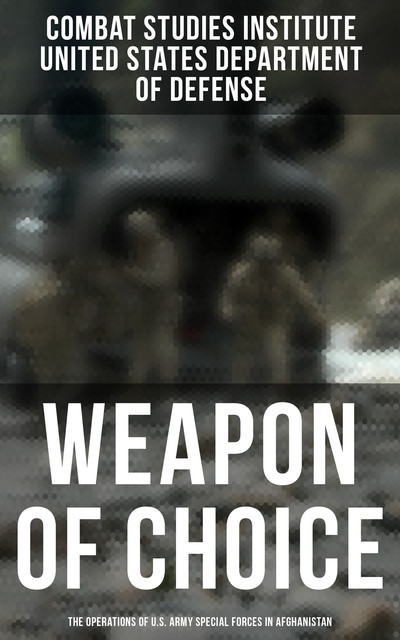 Weapon of Choice: The Operations of U.S. Army Special Forces in Afghanistan, Combat Studies Institute, United States Department of Defense