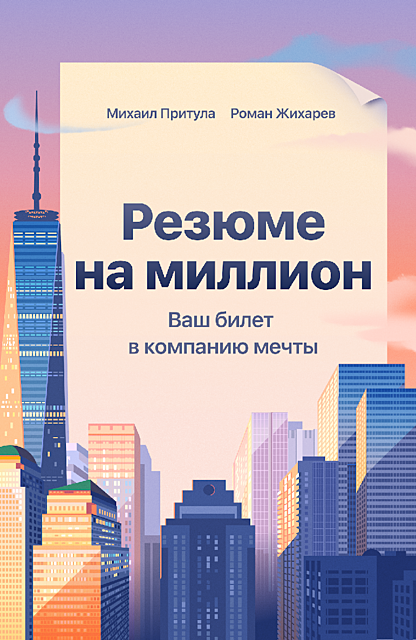 Резюме на миллион. Ваш билет в компанию мечты, Михаил Притула, Роман Жихарев