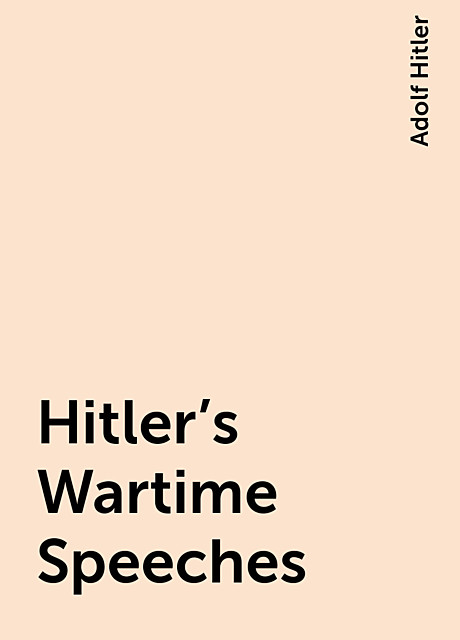 Hitler's Wartime Speeches, Adolf Hitler